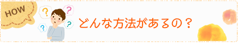 どんな方法があるの？