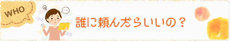 誰に頼んだらいいの？